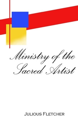 Ministry of the Sacred Artist by Fletcher, Julious N.