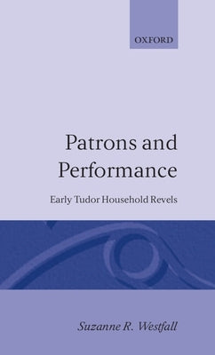 Patrons and Performance: Early Tudor Household Revels by Westfall, Suzanne R.