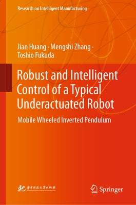 Robust and Intelligent Control of a Typical Underactuated Robot: Mobile Wheeled Inverted Pendulum by Huang, Jian