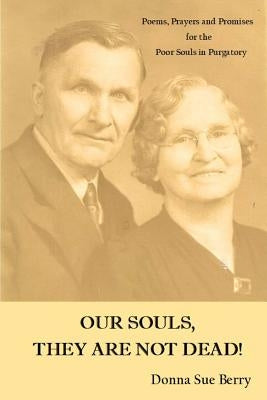 Our Souls, They Are Not Dead!: Poems, Prayers, and Promises for the Poor Souls in Pugatory by Berry, Donna Sue