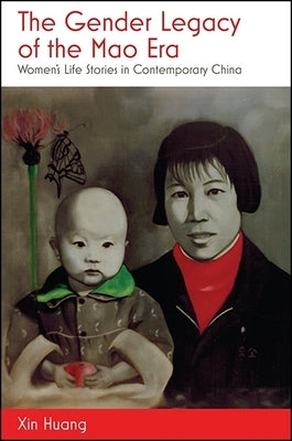 The Gender Legacy of the Mao Era: Women's Life Stories in Contemporary China by Huang, Xin