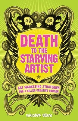 Death To The Starving Artist: Art Marketing Strategies for a Killer Creative Career by Allen, Nikolas