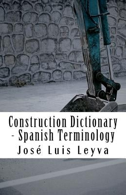 Construction Dictionary - Spanish Terminology: English-Spanish Construction Glossary by Leyva, Jose Luis