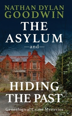 The Asylum & Hiding The Past by Goodwin, Nathan Dylan