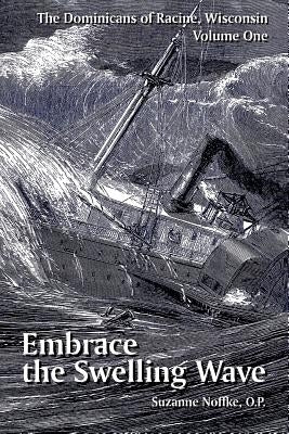 The Dominicans of Racine, Wisconsin: Volume One: Embrace the Swelling Wave by Noffke, Suzanne