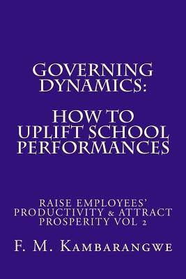 Governing Dynamics: How to Uplift School Performances: How to Uplift School Performances, Raise Employees' Productivity & Attract Prosperi by Kambrangwe, Festo Michael