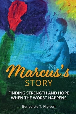 Marcus's Story: Finding Strength and Hope When the Worst Happens by Nielsen, Benedicte T.