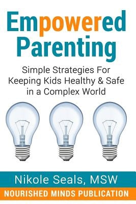 Empowered Parenting: Simple Strategies for Keeping Kids Healthy & Safe in a Complex World by Seals, Nikole