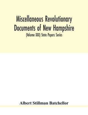 Miscellaneous revolutionary documents of New Hampshire, including the association test, the pension rolls, and other important papers. (Volume XXX) St by Stillman Batchellor, Albert