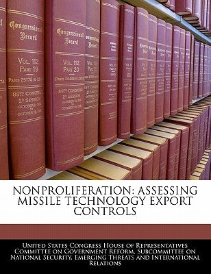 Nonproliferation: Assessing Missile Technology Export Controls by United States Congress House of Represen