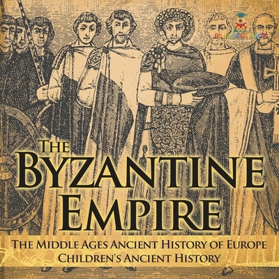The Byzantine Empire - The Middle Ages Ancient History of Europe Children's Ancient History by Baby Professor