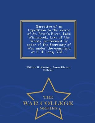 Narrative of an Expedition to the source of St. Peter's River, Lake Winnepeck, Lake of the Woods, performed by order of the Secretary of War under the by Keating, William Hypolitus