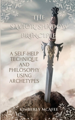 The Savior/Shadow Principle: A Self-Help Technique and Philosophy Using Archetypes by McAfee, Kimberly