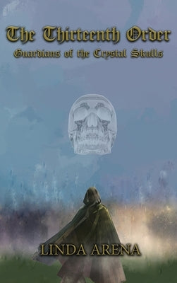 The Thirteenth Order: Guardians of the Crystal Skulls by Arena, Linda Marie
