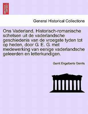 Ons Vaderland. Historisch-romanische schetsen uit de vaderlandsche geschiedenis van de vroegste tyden tot op heden, door G. E. G. met medewerking van by Gerrits, Gerrit Engelberts