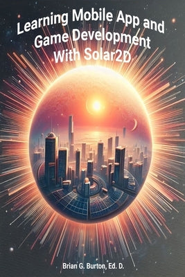Learning Mobile App and Game Development with Solar 2D by Burton, Brian G.