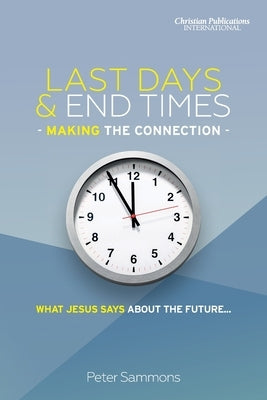 Last Days & End Times - Making the Connection: What Jesus says about the future... by Sammons, Peter