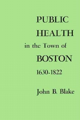 Public Health in the Town of Boston, 1630-1822 by Blake, John B.