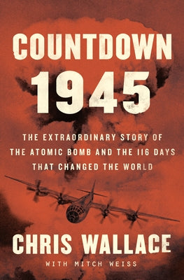 Countdown 1945: The Extraordinary Story of the 116 Days That Changed the World by Wallace, Chris