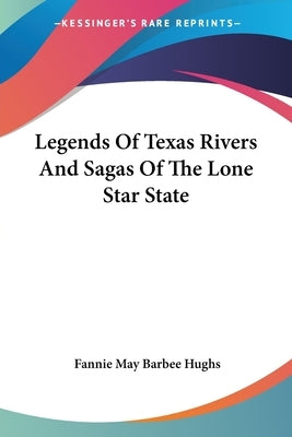 Legends Of Texas Rivers And Sagas Of The Lone Star State by Hughs, Fannie May Barbee