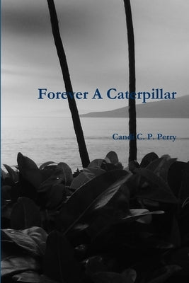 Forever A Caterpillar by Perry, Candi C. P.
