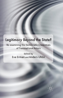 Legitimacy Beyond the State?: Re-Examining the Democratic Credentials of Transnational Actors by Erman, Eva