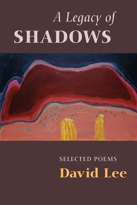 A Legacy of Shadows: Selected Poems by Lee, David