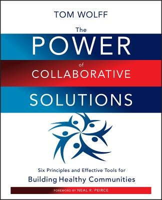 The Power of Collaborative Solutions: Six Principles and Effective Tools for Building Healthy Communities by Wolff, Tom