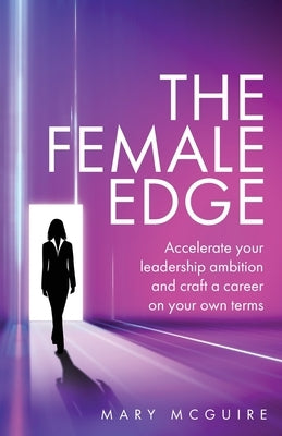 The Female Edge: Accelerate Your Leadership Ambition and Craft a Career on Your Own Terms by McGuire, Mary