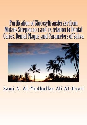 Purification of Glucosyltransferase from Mutans Streptococci and its relation to Dental Caries, Dental Plaque and Parameters of Saliva: Purification o by Al-Mudhaffar Dr, Sami a.