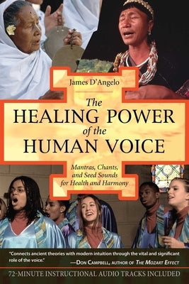 The Healing Power of the Human Voice: Mantras, Chants, and Seed Sounds for Health and Harmony [With CD] by D'Angelo, James