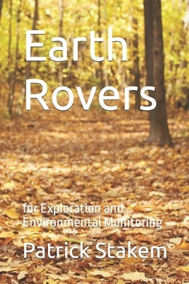 Earth Rovers: for Exploration and Environmental Monitoring by Stakem, Patrick