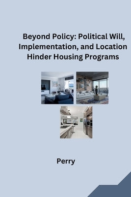 Beyond Policy: Political Will, Implementation, and Location Hinder Housing Programs by Perry