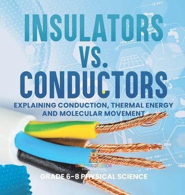 Insulators vs. Conductors Explaining Conduction, Thermal Energy and Molecular Movement Grade 6-8 Physical Science by Baby Professor