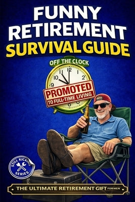 Funny Retirement Survival Guide: The Ultimate Retirement Gift for the Man Who's Officially Promoted to Full-Time Living by Kicking, Still