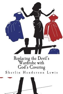 Replacing the Devil's Wardrobe with God's Covering by Lewis, Kiah K.
