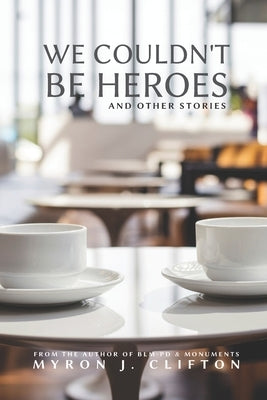 We Couldn't Be Heroes: And Other Stories by Clifton, Myron J.