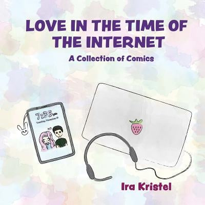 Love in the Time of the Internet: A Collection of Comics by Kristel, Ira