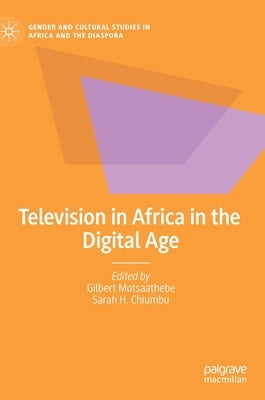 Television in Africa in the Digital Age by Motsaathebe, Gilbert
