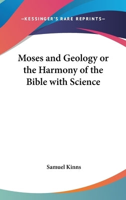 Moses and Geology or the Harmony of the Bible with Science by Kinns, Samuel