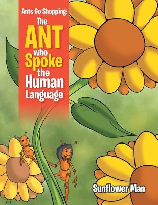 Ants Go Shopping: The Ant Who Spoke the Human Language: The Ant Who Spoke the Human Language by Man, Sunflower