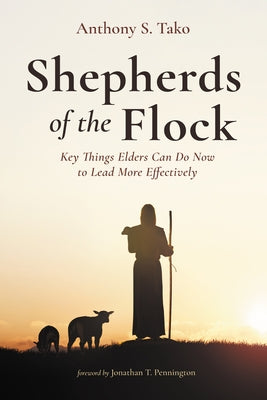 Shepherds of the Flock: Key Things Elders Can Do Now to Lead More Effectively by Tako, Anthony S.