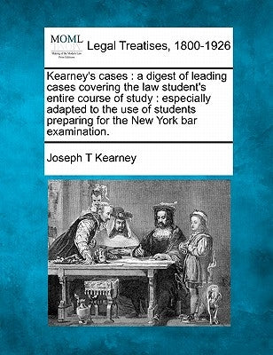 Kearney's Cases: A Digest of Leading Cases Covering the Law Student's Entire Course of Study: Especially Adapted to the Use of Students by Kearney, Joseph T.