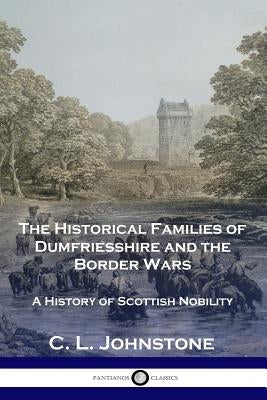 The Historical Families of Dumfriesshire and the Border Wars: A History of Scottish Nobility by Johnstone, C. L.