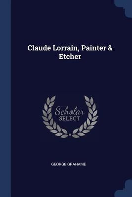 Claude Lorrain, Painter & Etcher by Grahame, George