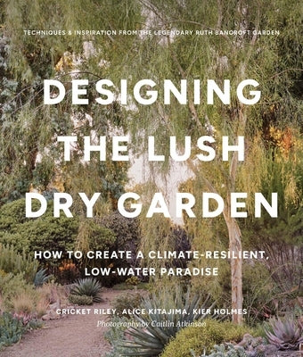 Designing the Lush Dry Garden: Create a Climate-Resilient, Low-Water Paradise by Riley, Cricket