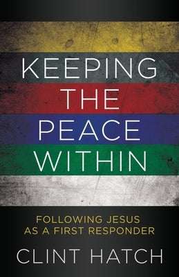 Keeping the Peace Within: Following Jesus as a First Responder by Hatch, Clint