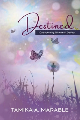 Destined: Overcoming Shame and Defeat by Marable, Tamika A.