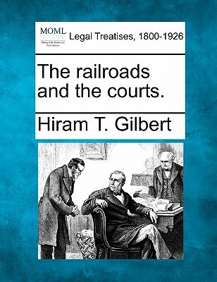 The railroads and the courts. by Gilbert, Hiram T.