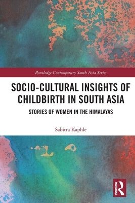Socio-Cultural Insights of Childbirth in South Asia: Stories of Women in the Himalayas by Kaphle, Sabitra